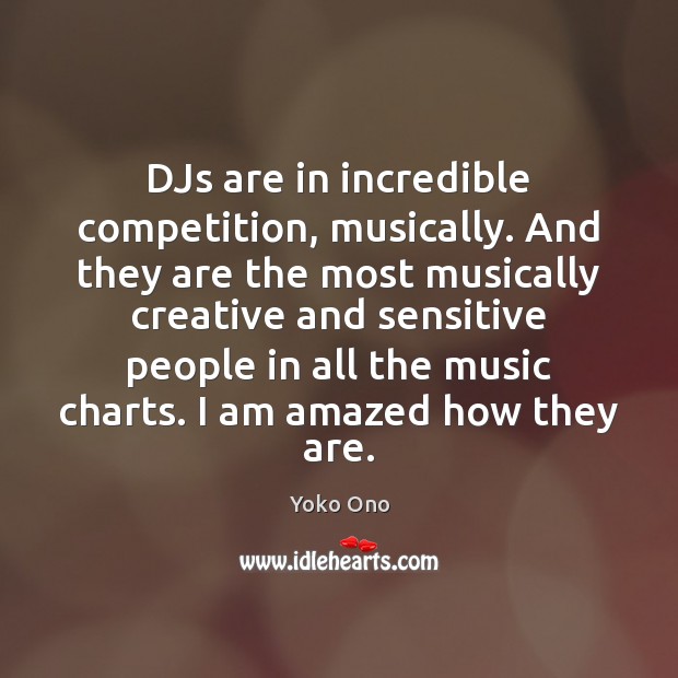 DJs are in incredible competition, musically. And they are the most musically Yoko Ono Picture Quote