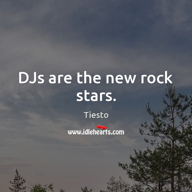 DJs are the new rock stars. Tiesto Picture Quote