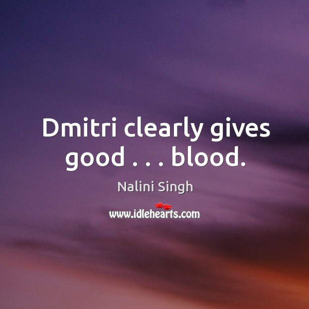 Dmitri clearly gives good . . . blood. Nalini Singh Picture Quote
