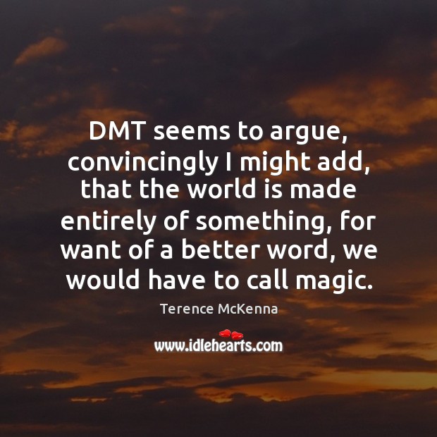 DMT seems to argue, convincingly I might add, that the world is Terence McKenna Picture Quote
