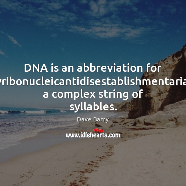 DNA is an abbreviation for deoxyribonucleicantidisestablishmentarianism, a complex string of syllables. Dave Barry Picture Quote