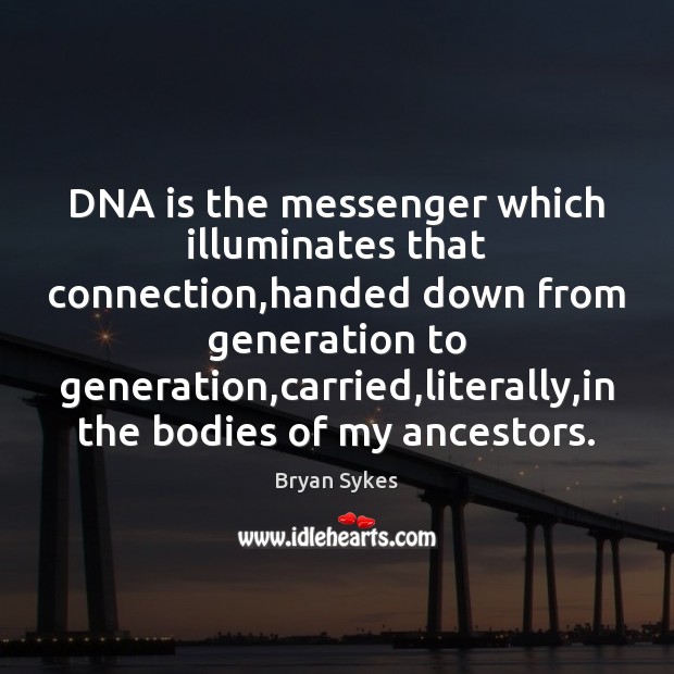 DNA is the messenger which illuminates that connection,handed down from generation Bryan Sykes Picture Quote