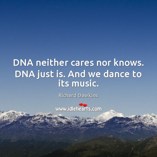 DNA neither cares nor knows. DNA just is. And we dance to its music. Richard Dawkins Picture Quote