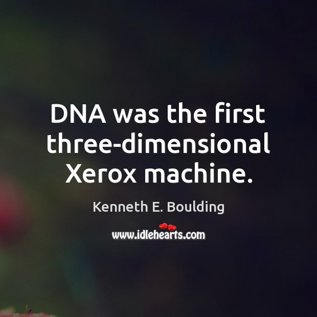 DNA was the first three-dimensional Xerox machine. Kenneth E. Boulding Picture Quote