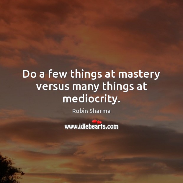 Do a few things at mastery versus many things at mediocrity. Image