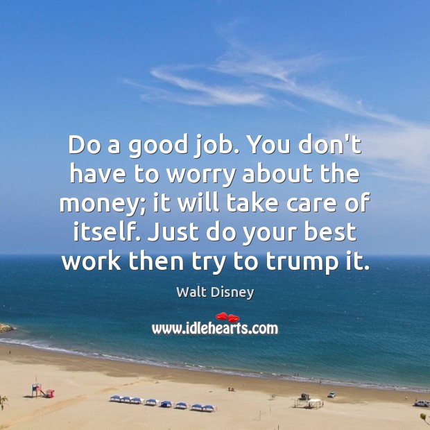 Do a good job. You don’t have to worry about the money; Walt Disney Picture Quote