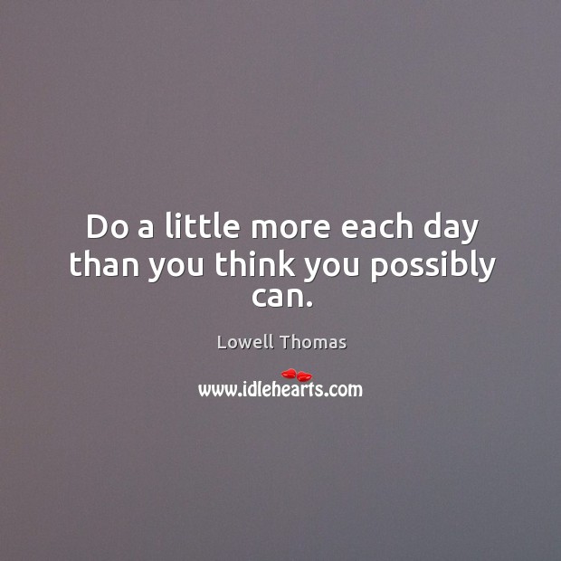 Do a little more each day than you think you possibly can. Lowell Thomas Picture Quote