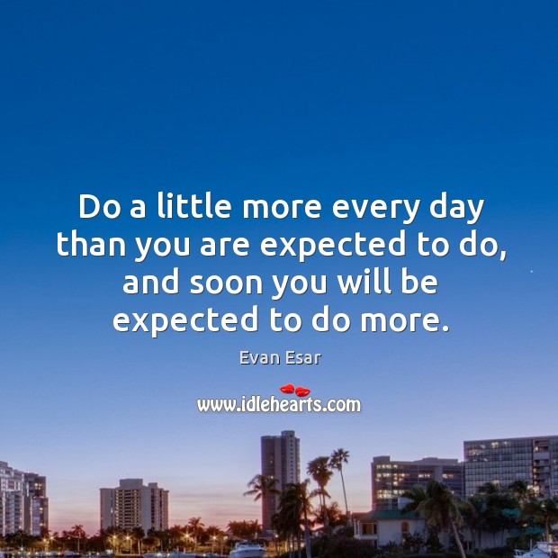 Do a little more every day than you are expected to do, Evan Esar Picture Quote