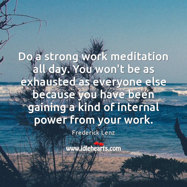 Do a strong work meditation all day. You won’t be as exhausted Frederick Lenz Picture Quote