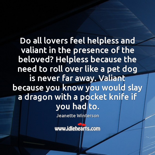 Do all lovers feel helpless and valiant in the presence of the Jeanette Winterson Picture Quote
