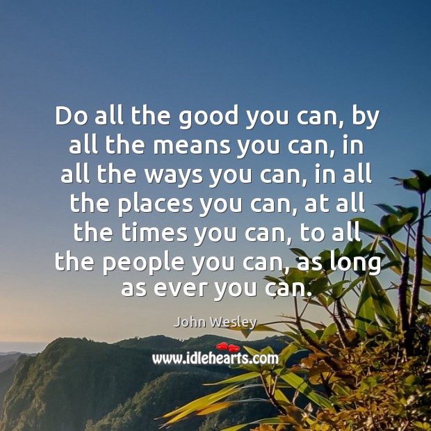 Do all the good you can, by all the means you can, in all the ways you can John Wesley Picture Quote