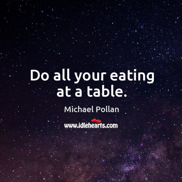 Do all your eating at a table. Michael Pollan Picture Quote