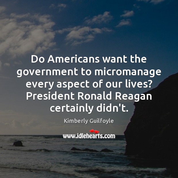 Do Americans want the government to micromanage every aspect of our lives? Kimberly Guilfoyle Picture Quote