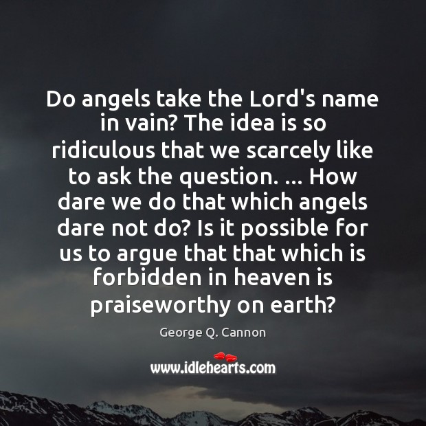Do angels take the Lord’s name in vain? The idea is so George Q. Cannon Picture Quote