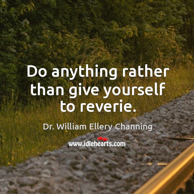 Do anything rather than give yourself to reverie. Dr. William Ellery Channing Picture Quote