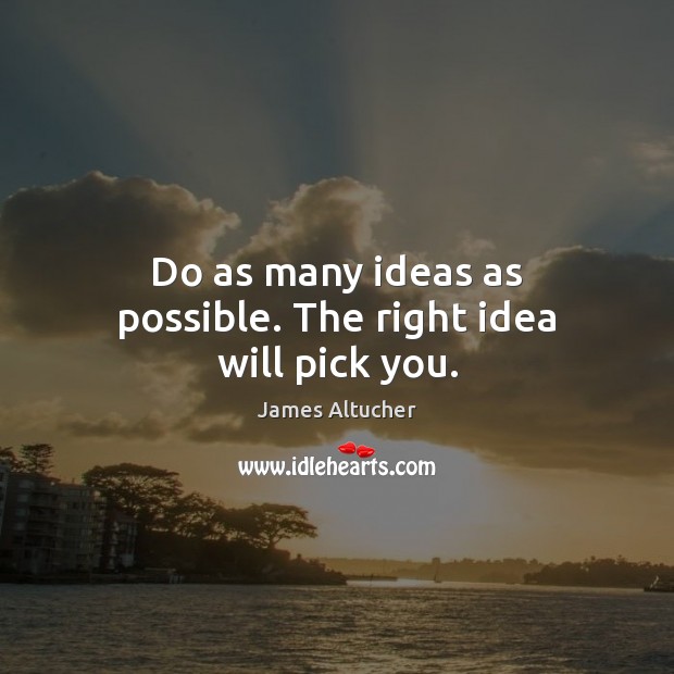 Do as many ideas as possible. The right idea will pick you. James Altucher Picture Quote