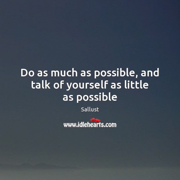 Do as much as possible, and talk of yourself as little as possible Sallust Picture Quote