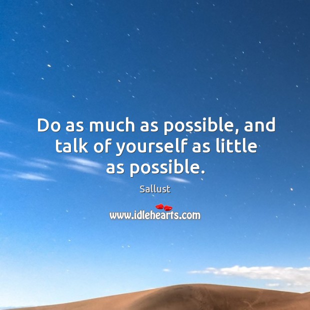 Do as much as possible, and talk of yourself as little as possible. Sallust Picture Quote