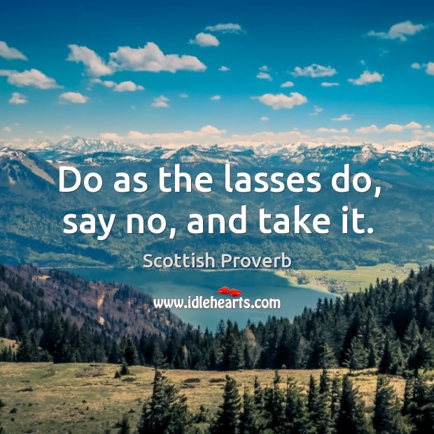 Do as the lasses do, say no, and take it. Scottish Proverbs Image
