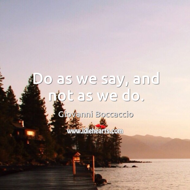Do as we say, and not as we do. Giovanni Boccaccio Picture Quote