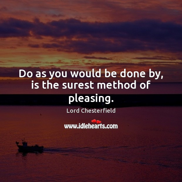 Do as you would be done by, is the surest method of pleasing. Lord Chesterfield Picture Quote