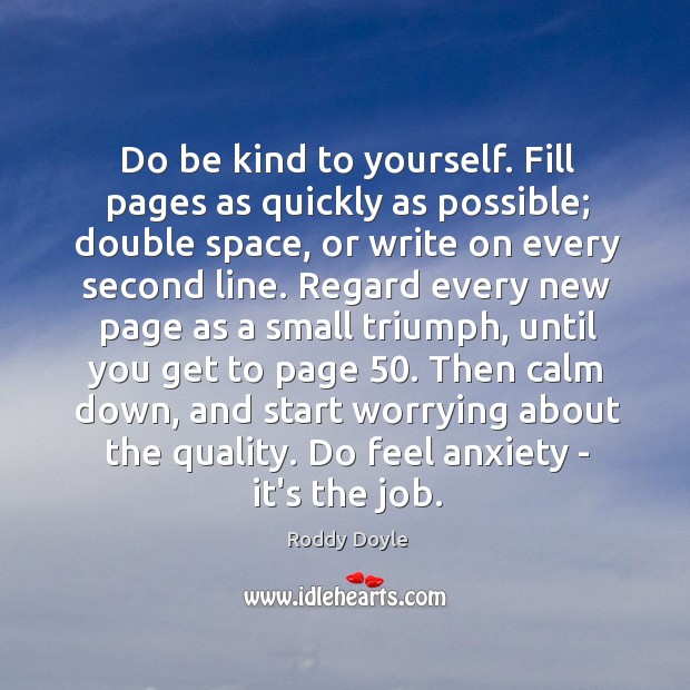 Do be kind to yourself. Fill pages as quickly as possible; double Roddy Doyle Picture Quote