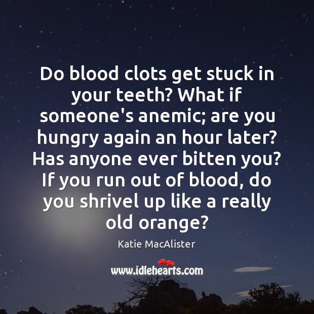 Do blood clots get stuck in your teeth? What if someone’s anemic; Katie MacAlister Picture Quote