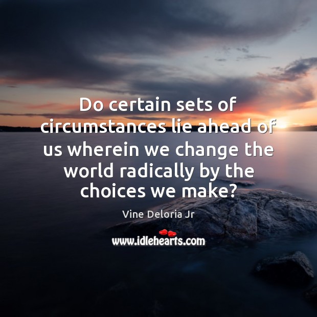 Do certain sets of circumstances lie ahead of us wherein we change Image