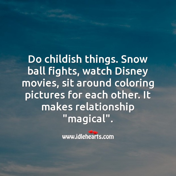 Do childish things. It makes relationship “magical”. 