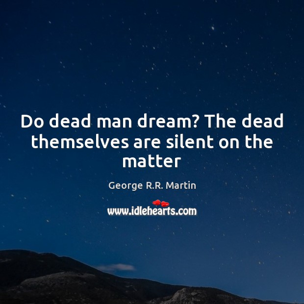 Do dead man dream? The dead themselves are silent on the matter George R.R. Martin Picture Quote