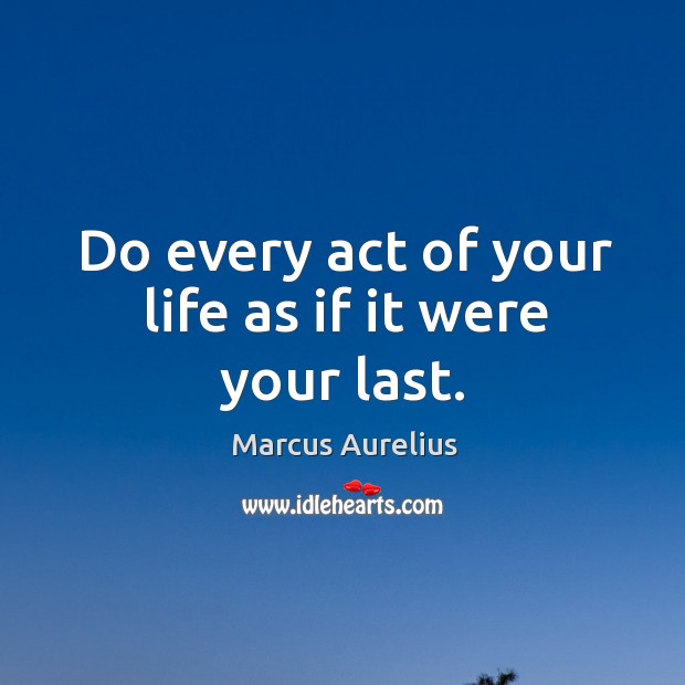 Do every act of your life as if it were your last. Marcus Aurelius Picture Quote