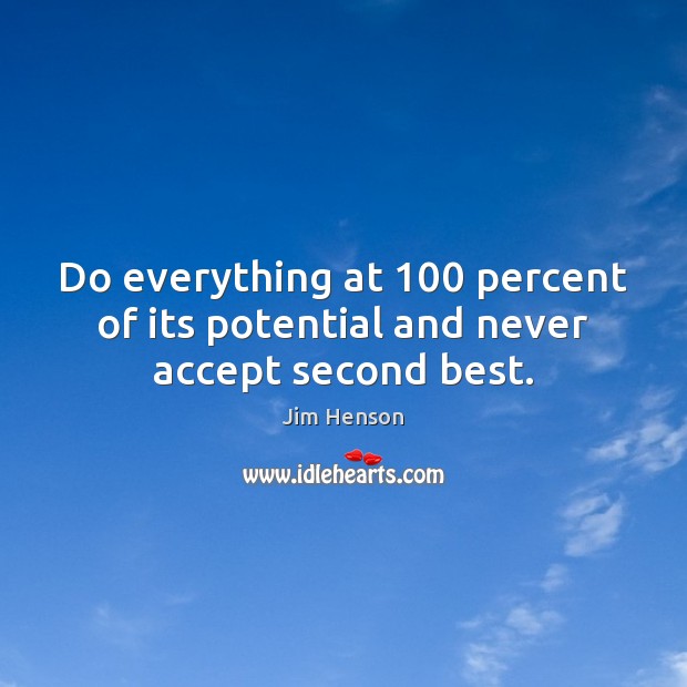 Do everything at 100 percent of its potential and never accept second best. Image