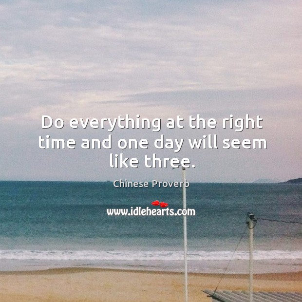 Do everything at the right time and one day will seem like three. Image