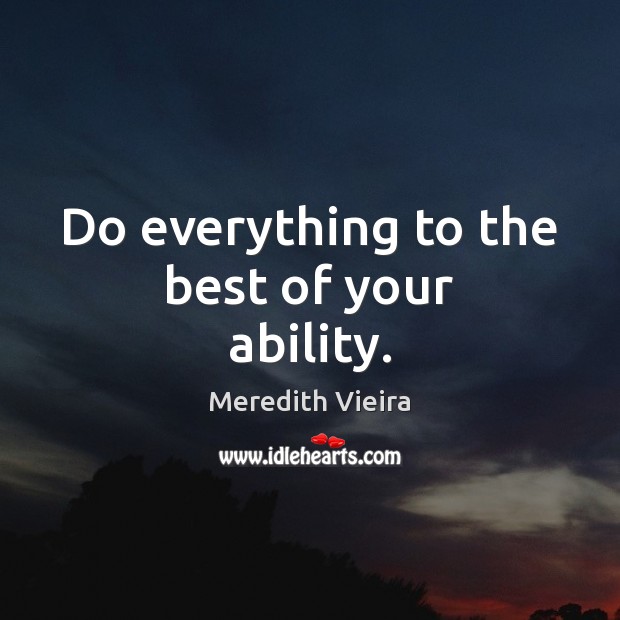 Do everything to the best of your ability. Meredith Vieira Picture Quote