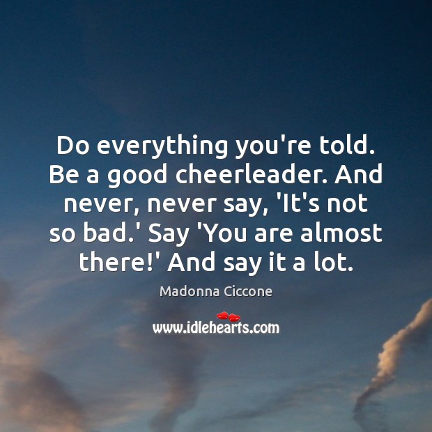Do everything you’re told. Be a good cheerleader. And never, never say, Madonna Ciccone Picture Quote