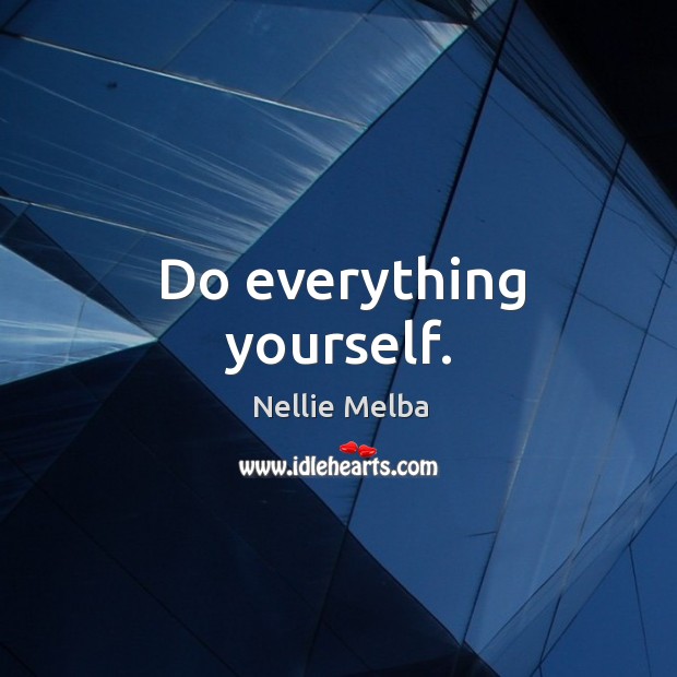 Do everything yourself. Image