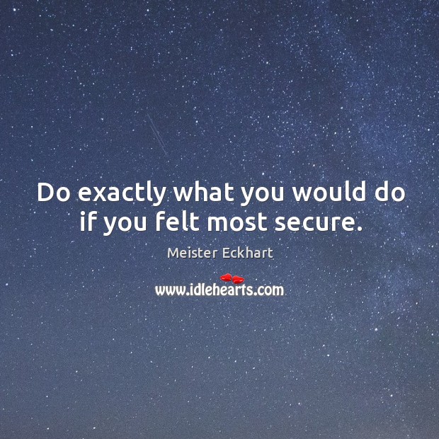 Do exactly what you would do if you felt most secure. Meister Eckhart Picture Quote