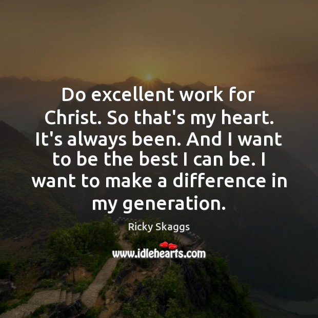 Do excellent work for Christ. So that’s my heart. It’s always been. Ricky Skaggs Picture Quote