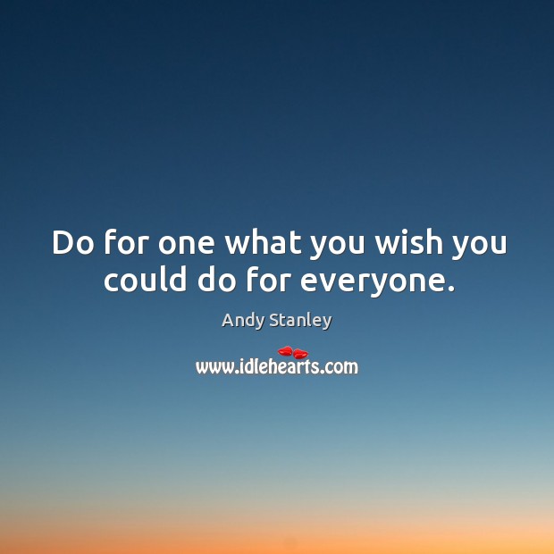 Do for one what you wish you could do for everyone. Andy Stanley Picture Quote