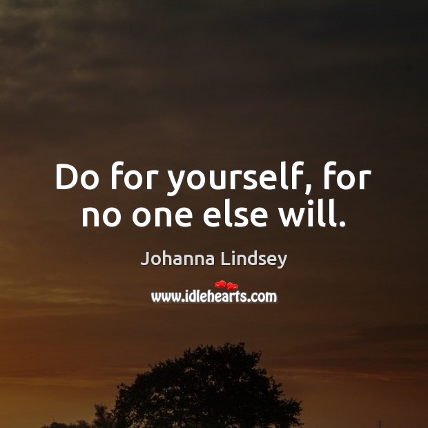 Do for yourself, for no one else will. Johanna Lindsey Picture Quote
