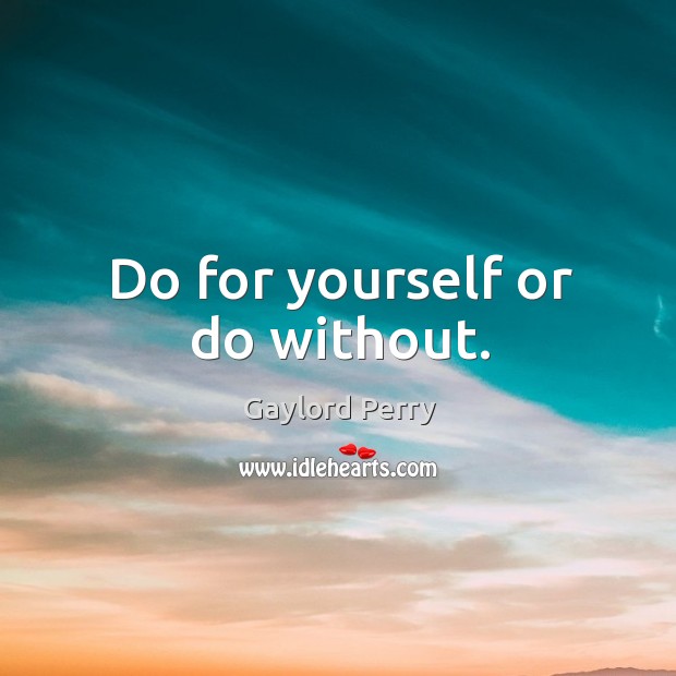 Do for yourself or do without. Gaylord Perry Picture Quote