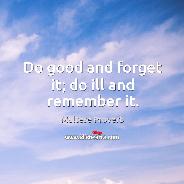 Do good and forget it; do ill and remember it. Image