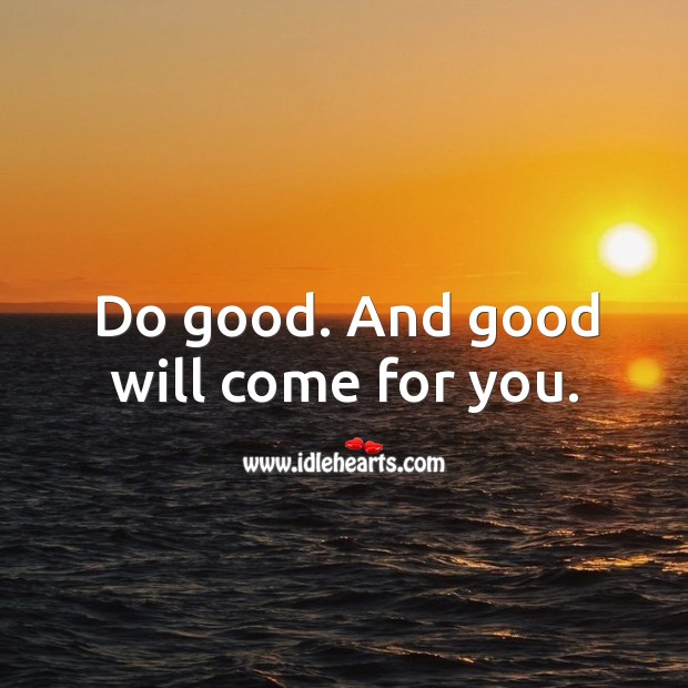 Do good. And good will come for you. Image