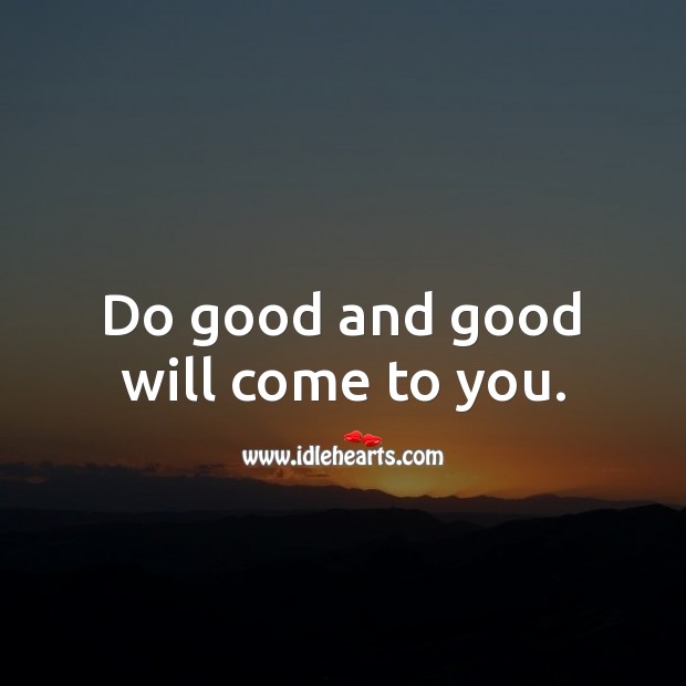 Do good and good will come to you. Image