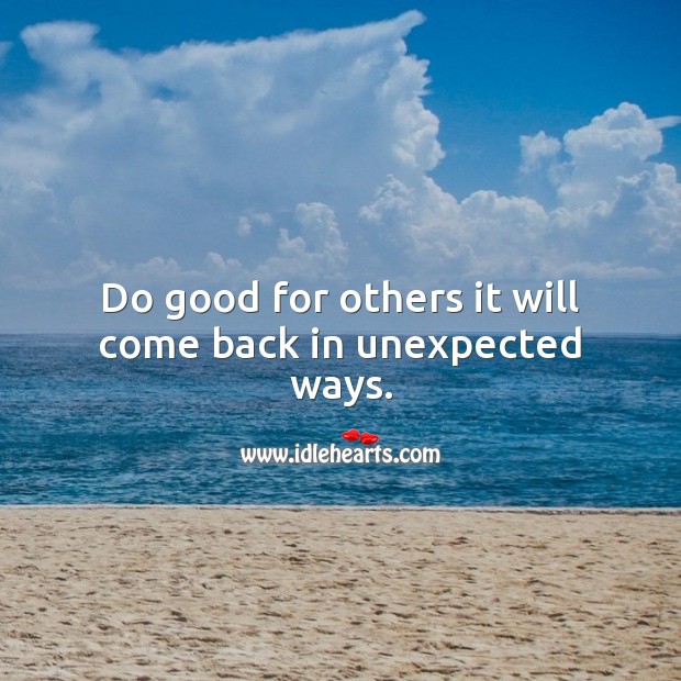 Do good for others it will come back in unexpected ways. Advice Quotes Image
