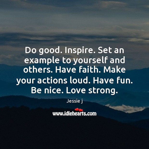 Do good. Inspire. Set an example to yourself and others. Have faith. Jessie j Picture Quote