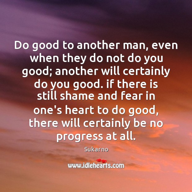 Do good to another man, even when they do not do you Sukarno Picture Quote