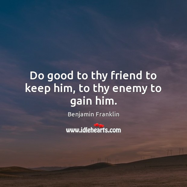 Do good to thy friend to keep him, to thy enemy to gain him. Benjamin Franklin Picture Quote