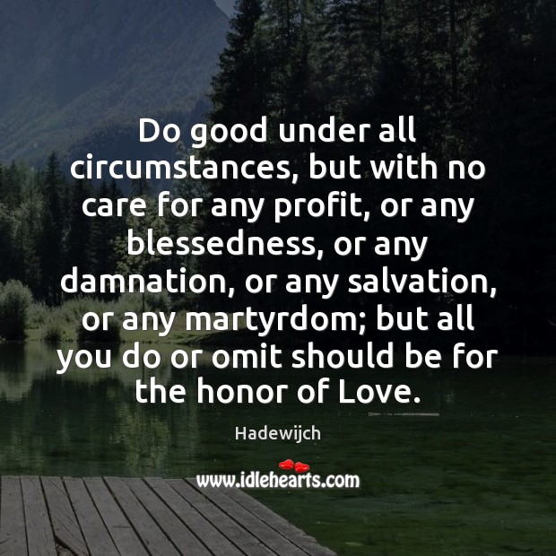 Do good under all circumstances, but with no care for any profit, Hadewijch Picture Quote