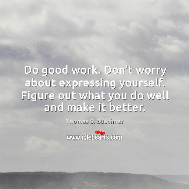 Do good work. Don’t worry about expressing yourself. Figure out what you Thomas S. Buechner Picture Quote